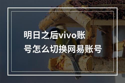 明日之后vivo账号怎么切换网易账号