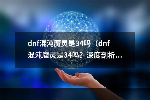 dnf混沌魔灵是34吗（dnf混沌魔灵是34吗？深度剖析）