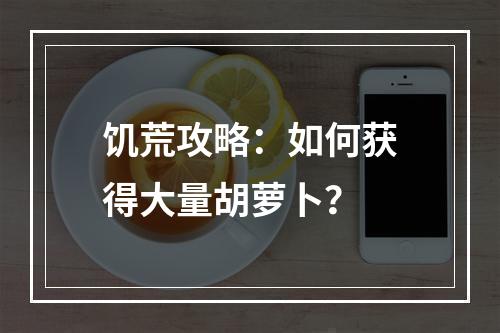 饥荒攻略：如何获得大量胡萝卜？