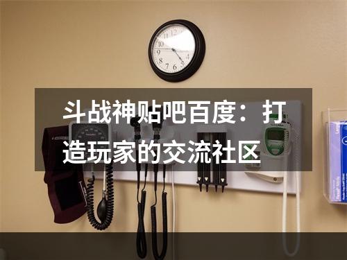 斗战神贴吧百度：打造玩家的交流社区