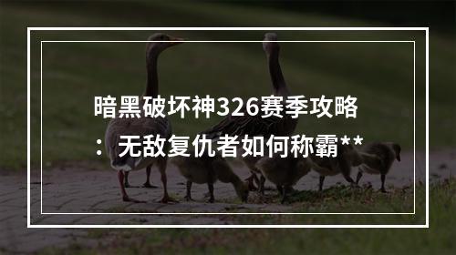 暗黑破坏神326赛季攻略：无敌复仇者如何称霸**