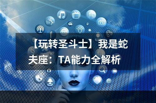 【玩转圣斗士】我是蛇夫座：TA能力全解析