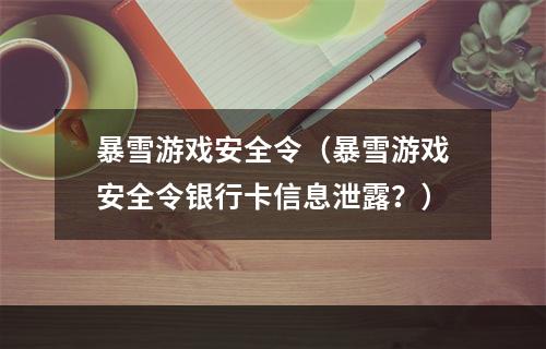 暴雪游戏安全令（暴雪游戏安全令银行卡信息泄露？）