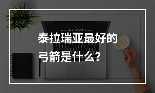 泰拉瑞亚最好的弓箭是什么？