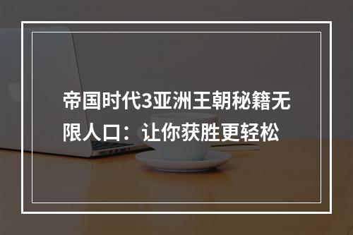 帝国时代3亚洲王朝秘籍无限人口：让你获胜更轻松