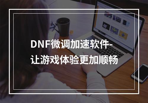 DNF微调加速软件-让游戏体验更加顺畅