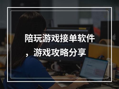 陪玩游戏接单软件，游戏攻略分享