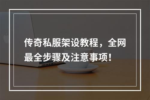 传奇私服架设教程，全网最全步骤及注意事项！