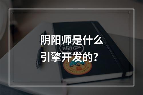 阴阳师是什么引擎开发的？