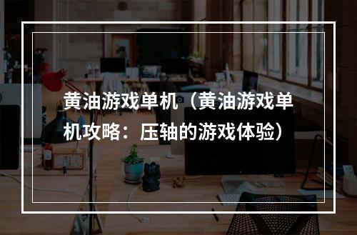 黄油游戏单机（黄油游戏单机攻略：压轴的游戏体验）