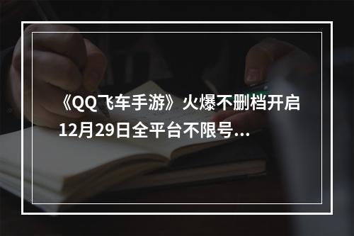 《QQ飞车手游》火爆不删档开启 12月29日全平台不限号令人期待--安卓攻略网