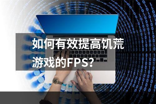 如何有效提高饥荒游戏的FPS？