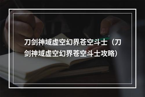 刀剑神域虚空幻界苍空斗士（刀剑神域虚空幻界苍空斗士攻略）