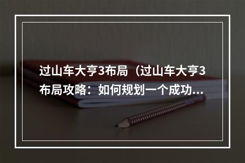 过山车大亨3布局（过山车大亨3布局攻略：如何规划一个成功的游乐园）