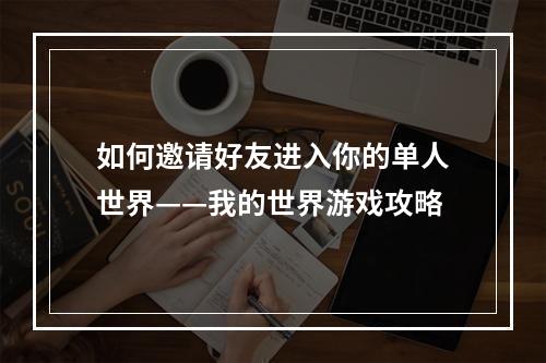 如何邀请好友进入你的单人世界——我的世界游戏攻略