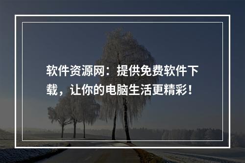 软件资源网：提供免费软件下载，让你的电脑生活更精彩！