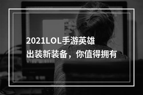 2021LOL手游英雄出装新装备，你值得拥有