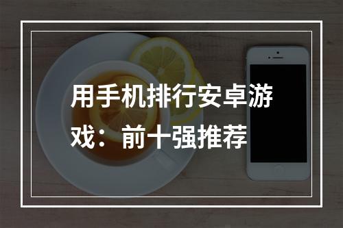 用手机排行安卓游戏：前十强推荐