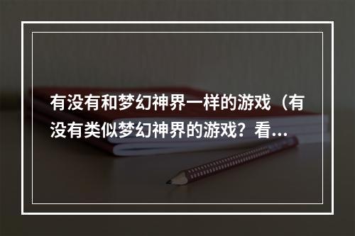 有没有和梦幻神界一样的游戏（有没有类似梦幻神界的游戏？看看这些游戏吧！）