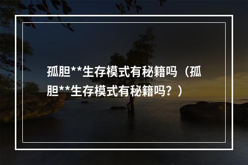 孤胆**生存模式有秘籍吗（孤胆**生存模式有秘籍吗？）