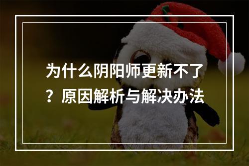 为什么阴阳师更新不了？原因解析与解决办法