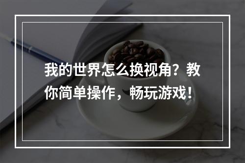 我的世界怎么换视角？教你简单操作，畅玩游戏！