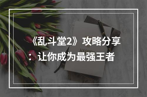 《乱斗堂2》攻略分享：让你成为最强王者