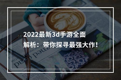 2022最新3d手游全面解析：带你探寻最强大作！