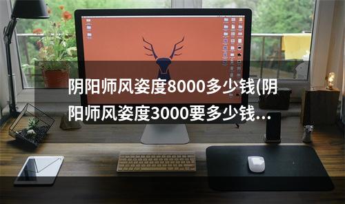 阴阳师风姿度8000多少钱(阴阳师风姿度3000要多少钱)