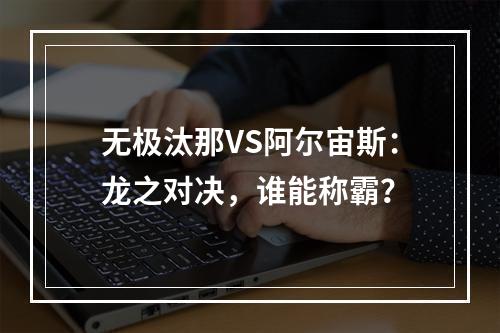 无极汰那VS阿尔宙斯：龙之对决，谁能称霸？