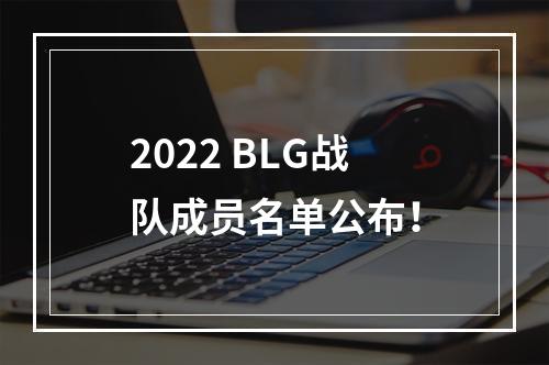 2022 BLG战队成员名单公布！