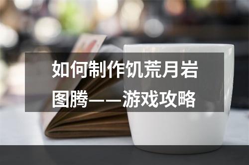 如何制作饥荒月岩图腾——游戏攻略