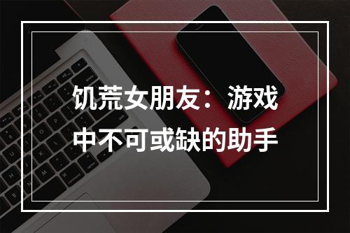 饥荒女朋友：游戏中不可或缺的助手