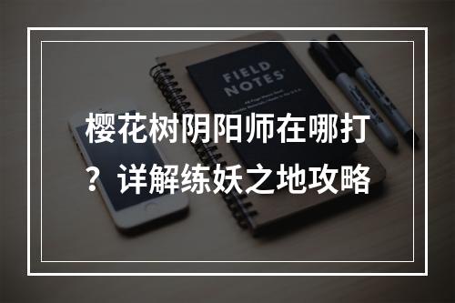 樱花树阴阳师在哪打？详解练妖之地攻略