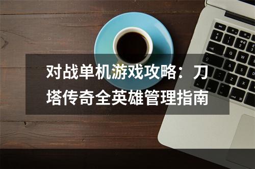 对战单机游戏攻略：刀塔传奇全英雄管理指南