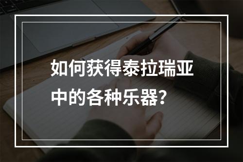 如何获得泰拉瑞亚中的各种乐器？