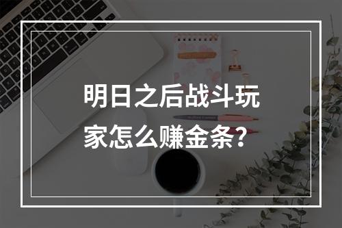 明日之后战斗玩家怎么赚金条？