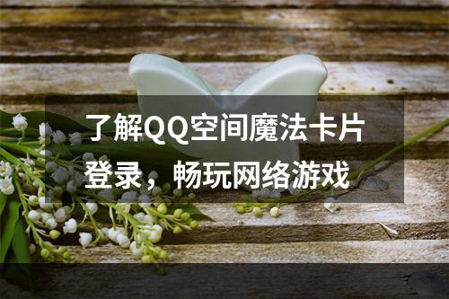 了解QQ空间魔法卡片登录，畅玩网络游戏