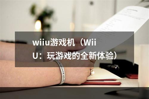 wiiu游戏机（Wii U：玩游戏的全新体验）