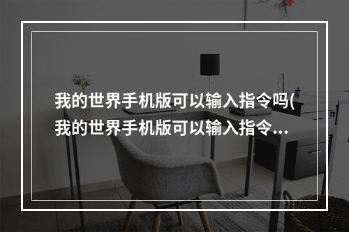 我的世界手机版可以输入指令吗(我的世界手机版可以输入指令吗视频)