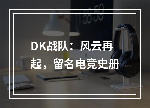 DK战队：风云再起，留名电竞史册