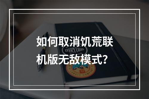 如何取消饥荒联机版无敌模式？