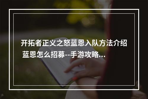 开拓者正义之怒蓝恩入队方法介绍 蓝恩怎么招募--手游攻略网