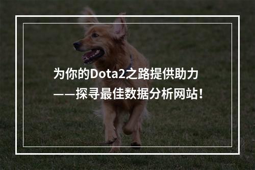 为你的Dota2之路提供助力——探寻最佳数据分析网站！