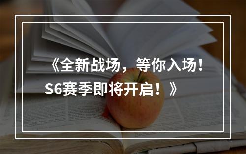 《全新战场，等你入场！S6赛季即将开启！》