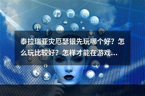 泰拉瑞亚灾厄瑟银先玩哪个好？怎么玩比较好？怎样才能在游戏中更快地升级，抵御敌人的攻击？让我们一起来看