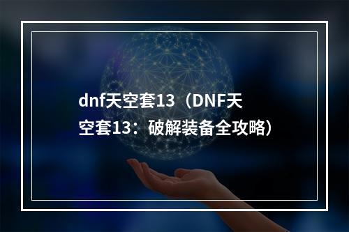 dnf天空套13（DNF天空套13：破解装备全攻略）