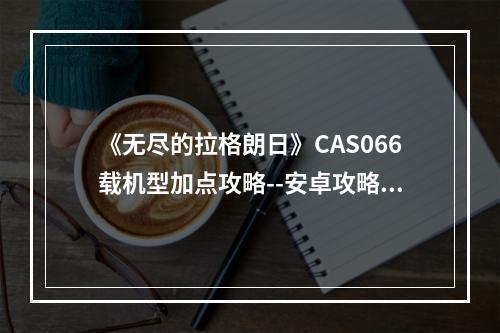 《无尽的拉格朗日》CAS066载机型加点攻略--安卓攻略网