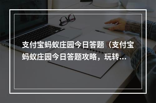 支付宝蚂蚁庄园今日答题（支付宝蚂蚁庄园今日答题攻略，玩转答题赢大奖）