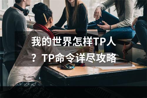 我的世界怎样TP人？TP命令详尽攻略